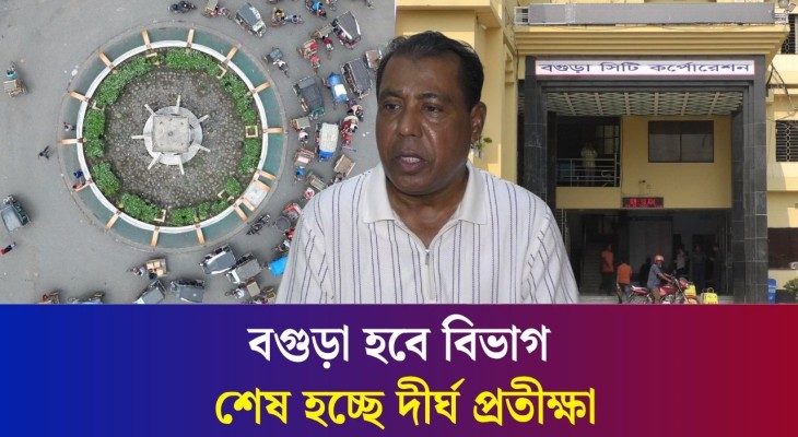 ৫ জেলা নিয়ে বিভাগ গঠিত হচ্ছে বগুড়া